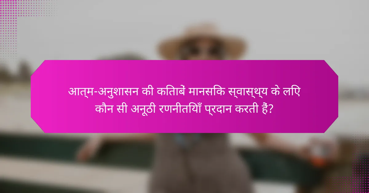 आत्म-अनुशासन की किताबें मानसिक स्वास्थ्य के लिए कौन सी अनूठी रणनीतियाँ प्रदान करती हैं?