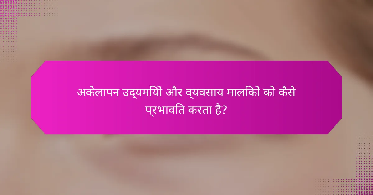 अकेलापन उद्यमियों और व्यवसाय मालिकों को कैसे प्रभावित करता है?