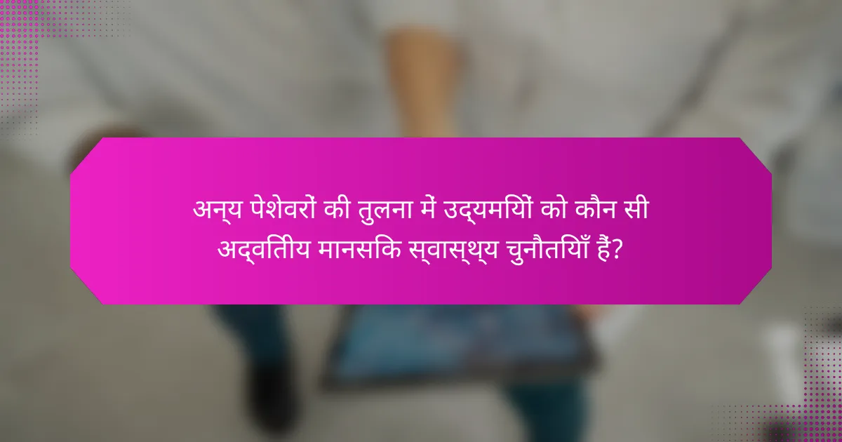अन्य पेशेवरों की तुलना में उद्यमियों को कौन सी अद्वितीय मानसिक स्वास्थ्य चुनौतियाँ हैं?