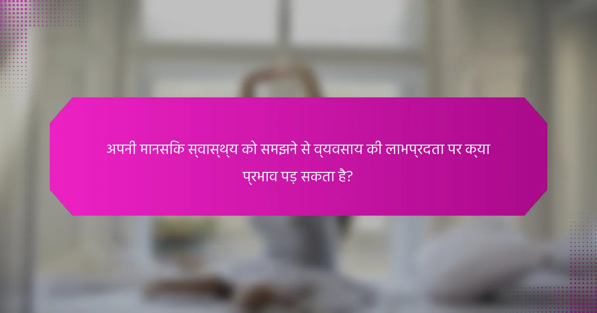 अपनी मानसिक स्वास्थ्य को समझने से व्यवसाय की लाभप्रदता पर क्या प्रभाव पड़ सकता है?