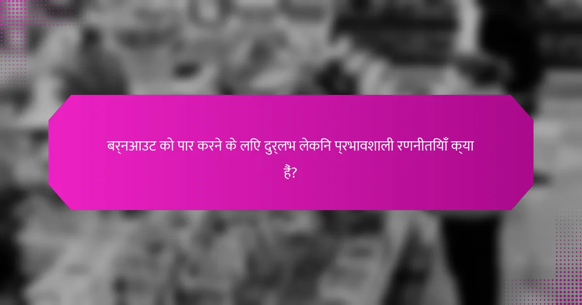 बर्नआउट को पार करने के लिए दुर्लभ लेकिन प्रभावशाली रणनीतियाँ क्या हैं?