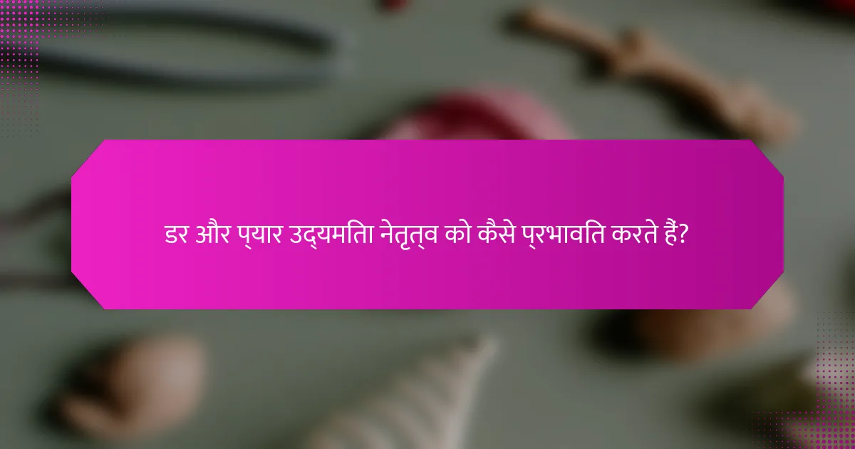 डर और प्यार उद्यमिता नेतृत्व को कैसे प्रभावित करते हैं?