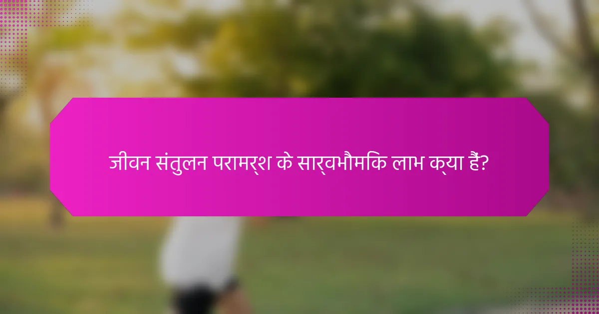 जीवन संतुलन परामर्श के सार्वभौमिक लाभ क्या हैं?