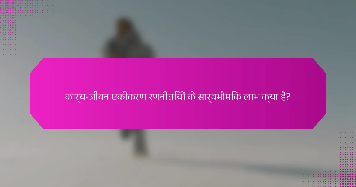 कार्य-जीवन एकीकरण रणनीतियों के सार्वभौमिक लाभ क्या हैं?