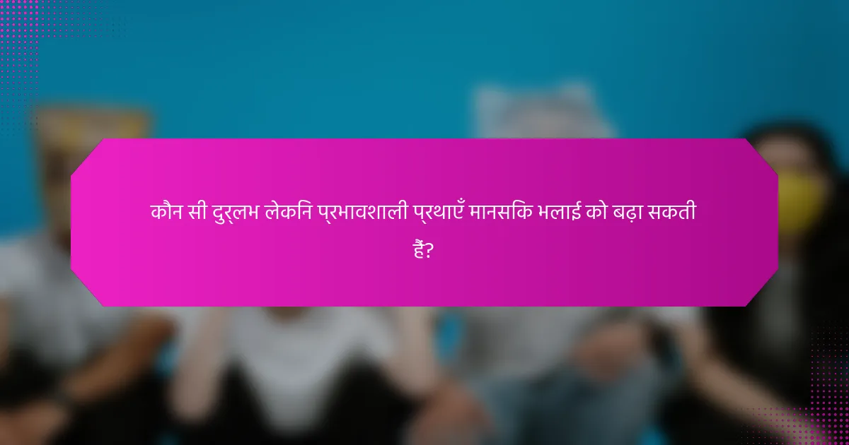 कौन सी दुर्लभ लेकिन प्रभावशाली प्रथाएँ मानसिक भलाई को बढ़ा सकती हैं?