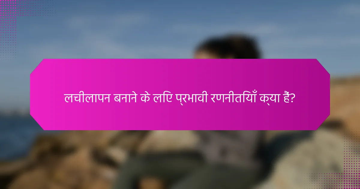 लचीलापन बनाने के लिए प्रभावी रणनीतियाँ क्या हैं?