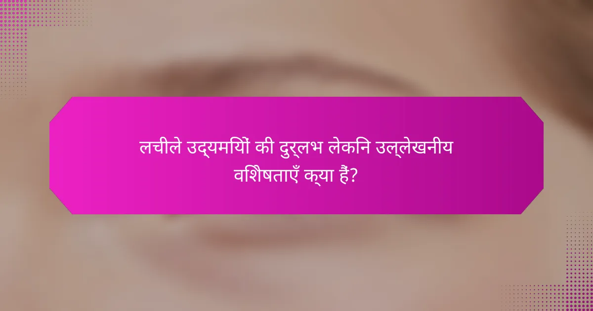 लचीले उद्यमियों की दुर्लभ लेकिन उल्लेखनीय विशेषताएँ क्या हैं?