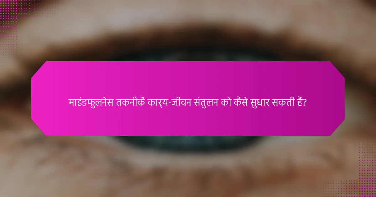 माइंडफुलनेस तकनीकें कार्य-जीवन संतुलन को कैसे सुधार सकती हैं?