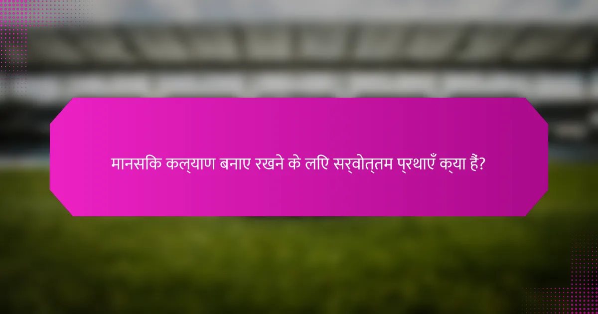 मानसिक कल्याण बनाए रखने के लिए सर्वोत्तम प्रथाएँ क्या हैं?