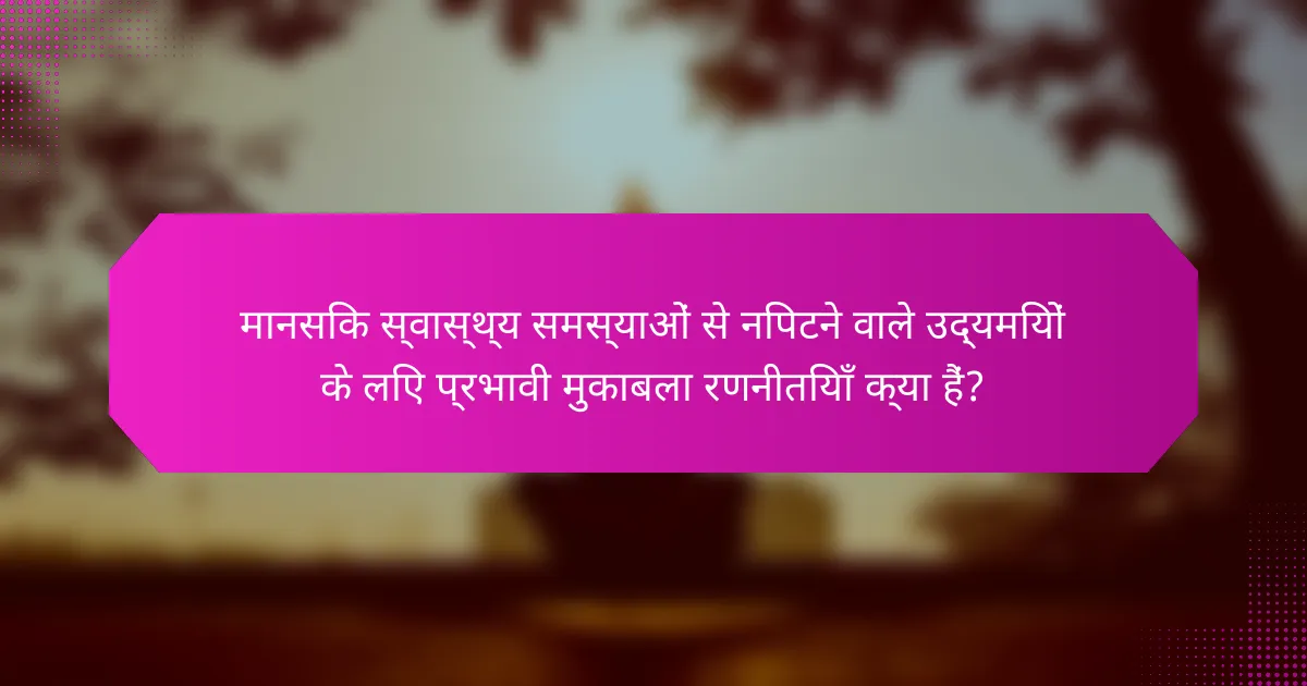 मानसिक स्वास्थ्य समस्याओं से निपटने वाले उद्यमियों के लिए प्रभावी मुकाबला रणनीतियाँ क्या हैं?