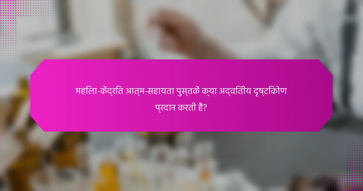 महिला-केंद्रित आत्म-सहायता पुस्तकें क्या अद्वितीय दृष्टिकोण प्रदान करती हैं?