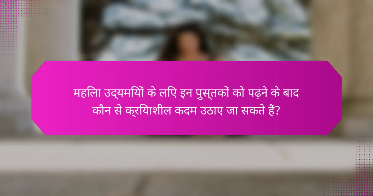 महिला उद्यमियों के लिए इन पुस्तकों को पढ़ने के बाद कौन से क्रियाशील कदम उठाए जा सकते हैं?
