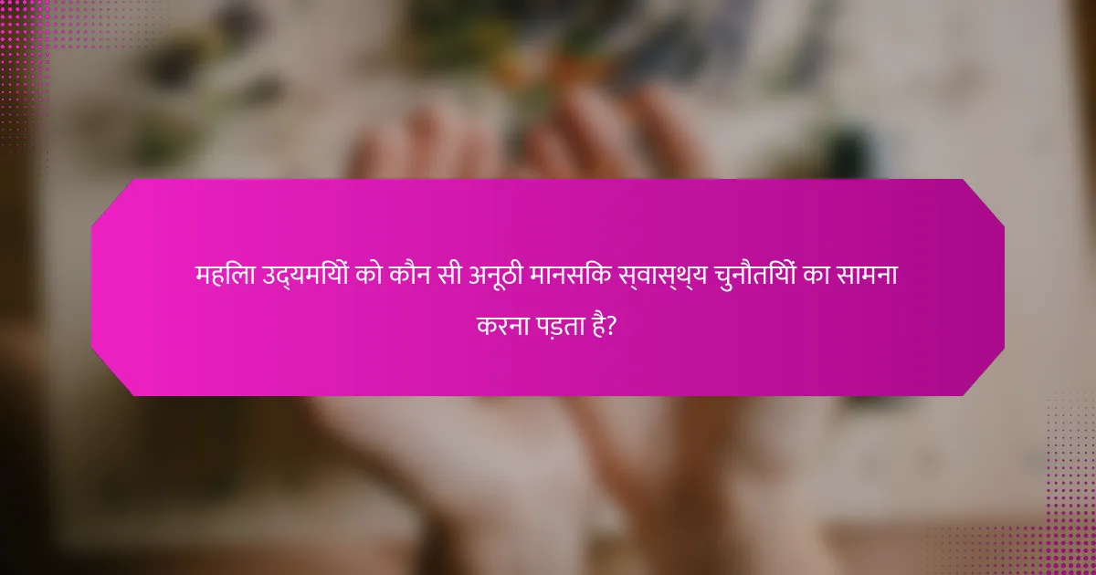 महिला उद्यमियों को कौन सी अनूठी मानसिक स्वास्थ्य चुनौतियों का सामना करना पड़ता है?