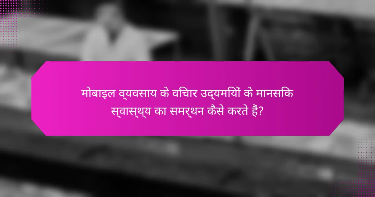 मोबाइल व्यवसाय के विचार उद्यमियों के मानसिक स्वास्थ्य का समर्थन कैसे करते हैं?