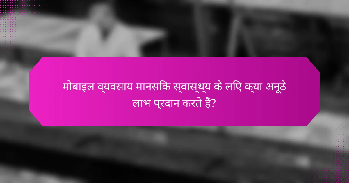 मोबाइल व्यवसाय मानसिक स्वास्थ्य के लिए क्या अनूठे लाभ प्रदान करते हैं?