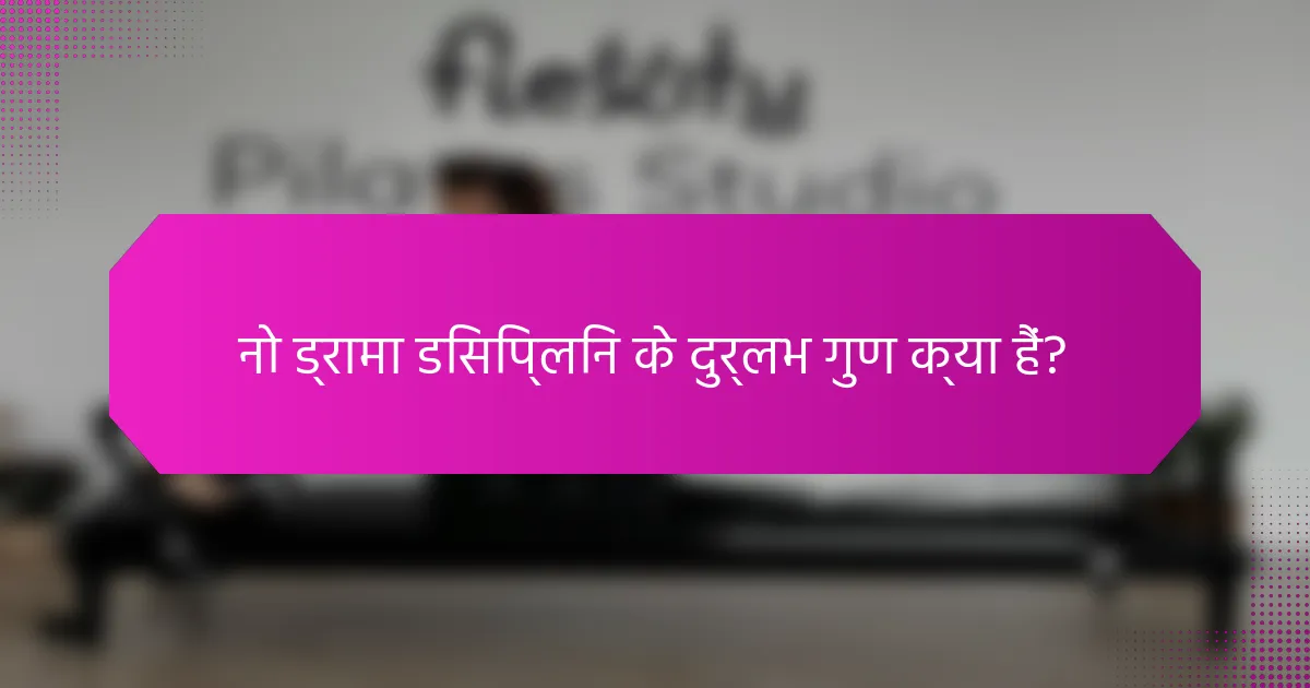 नो ड्रामा डिसिप्लिन के दुर्लभ गुण क्या हैं?
