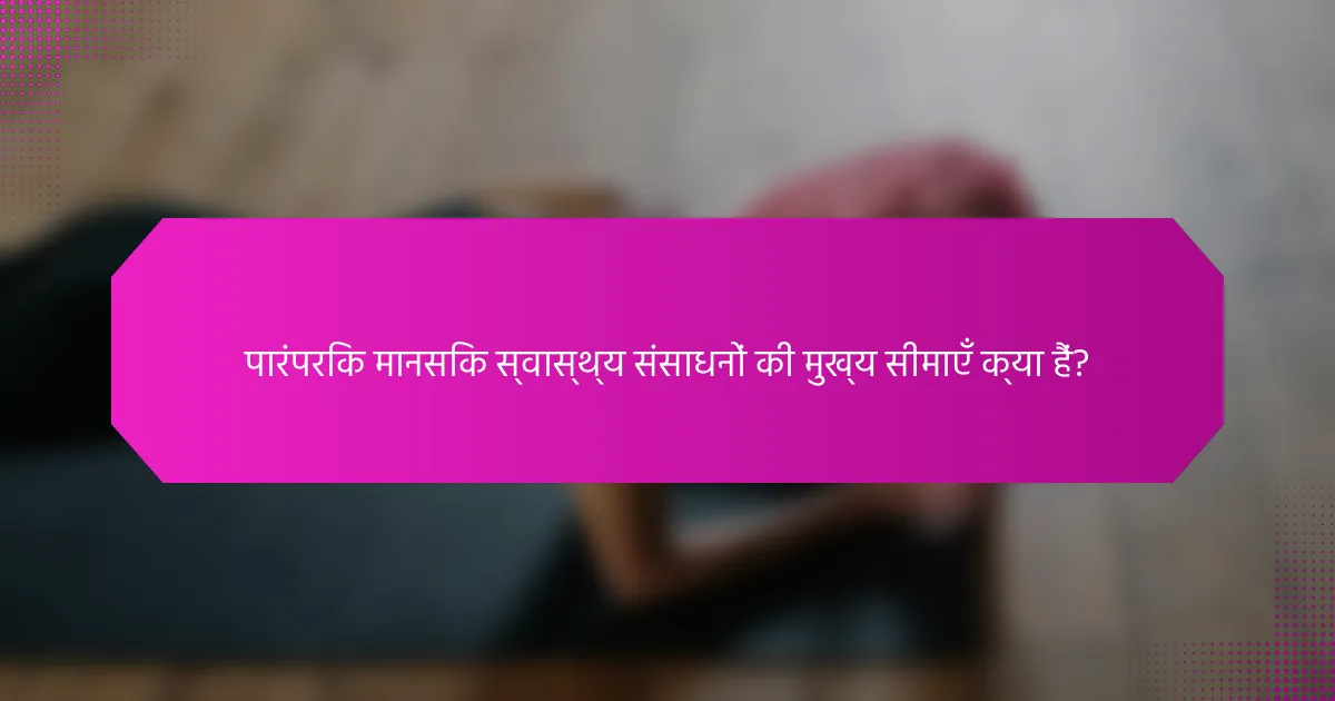 पारंपरिक मानसिक स्वास्थ्य संसाधनों की मुख्य सीमाएँ क्या हैं?