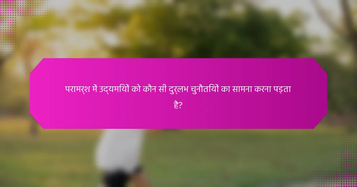 परामर्श में उद्यमियों को कौन सी दुर्लभ चुनौतियों का सामना करना पड़ता है?
