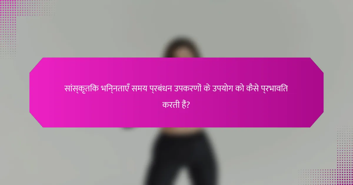 सांस्कृतिक भिन्नताएँ समय प्रबंधन उपकरणों के उपयोग को कैसे प्रभावित करती हैं?