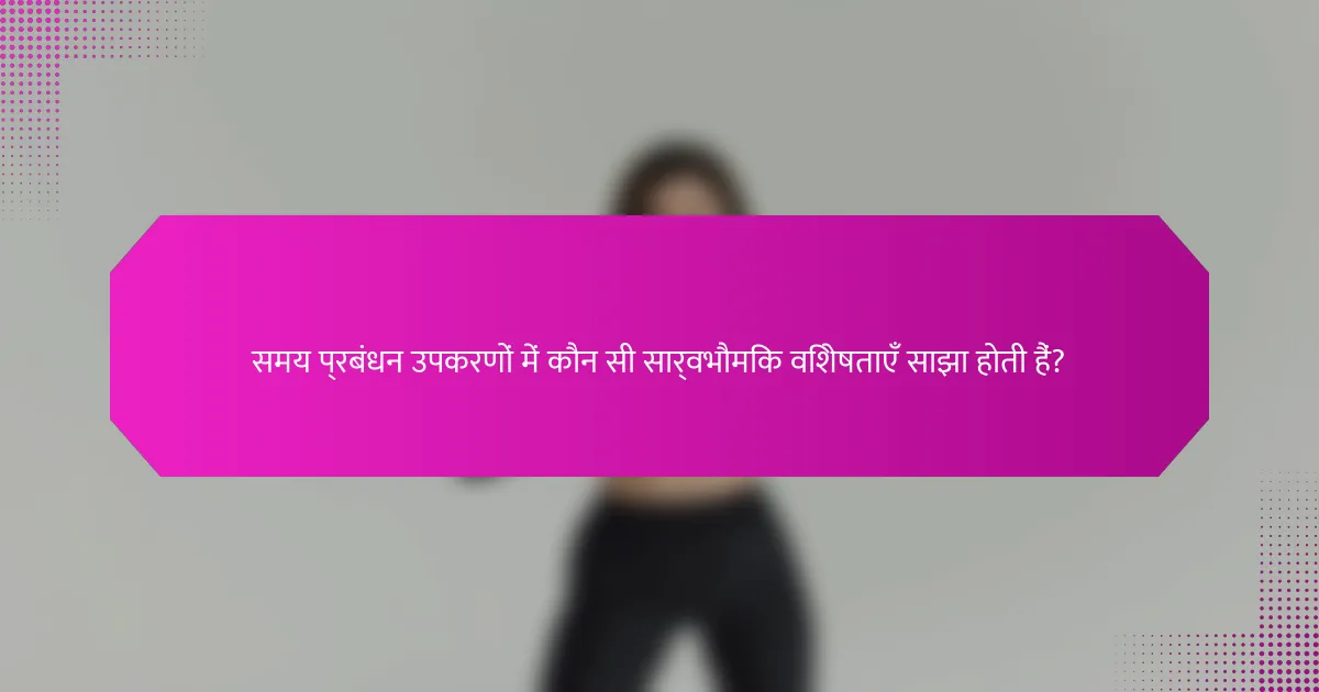 समय प्रबंधन उपकरणों में कौन सी सार्वभौमिक विशेषताएँ साझा होती हैं?