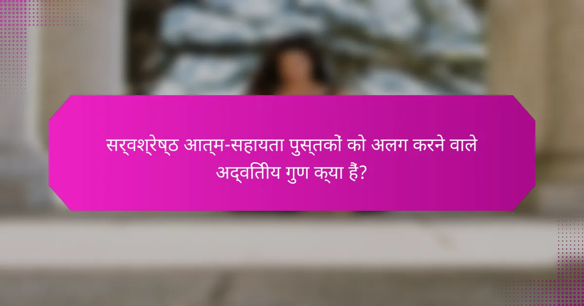 सर्वश्रेष्ठ आत्म-सहायता पुस्तकों को अलग करने वाले अद्वितीय गुण क्या हैं?