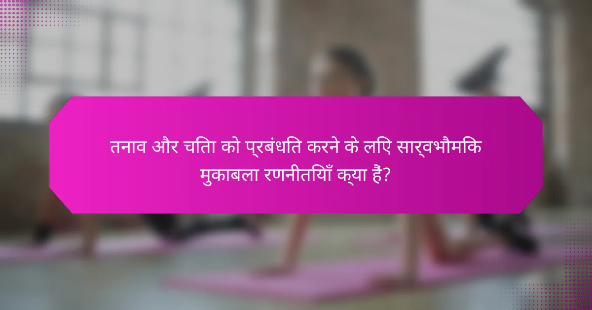 तनाव और चिंता को प्रबंधित करने के लिए सार्वभौमिक मुकाबला रणनीतियाँ क्या हैं?