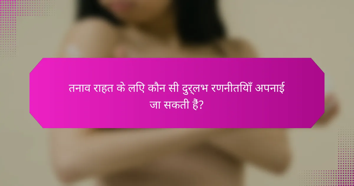 तनाव राहत के लिए कौन सी दुर्लभ रणनीतियाँ अपनाई जा सकती हैं?