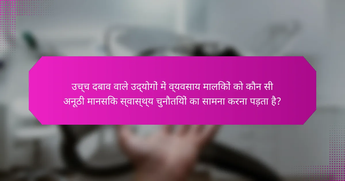 उच्च दबाव वाले उद्योगों में व्यवसाय मालिकों को कौन सी अनूठी मानसिक स्वास्थ्य चुनौतियों का सामना करना पड़ता है?
