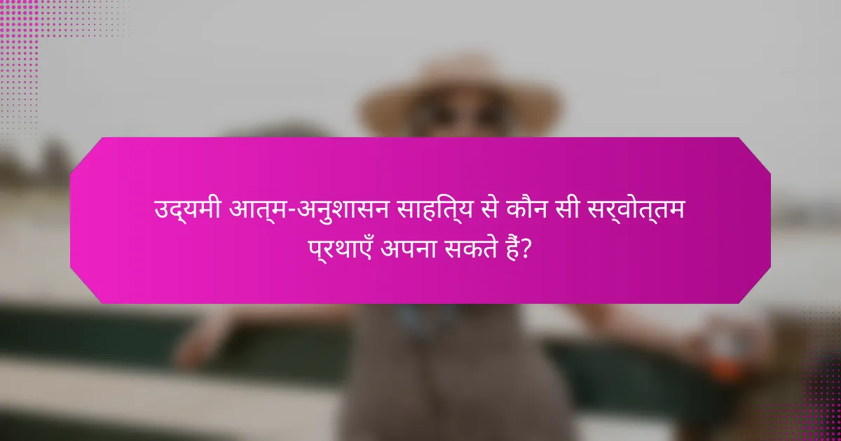 उद्यमी आत्म-अनुशासन साहित्य से कौन सी सर्वोत्तम प्रथाएँ अपना सकते हैं?
