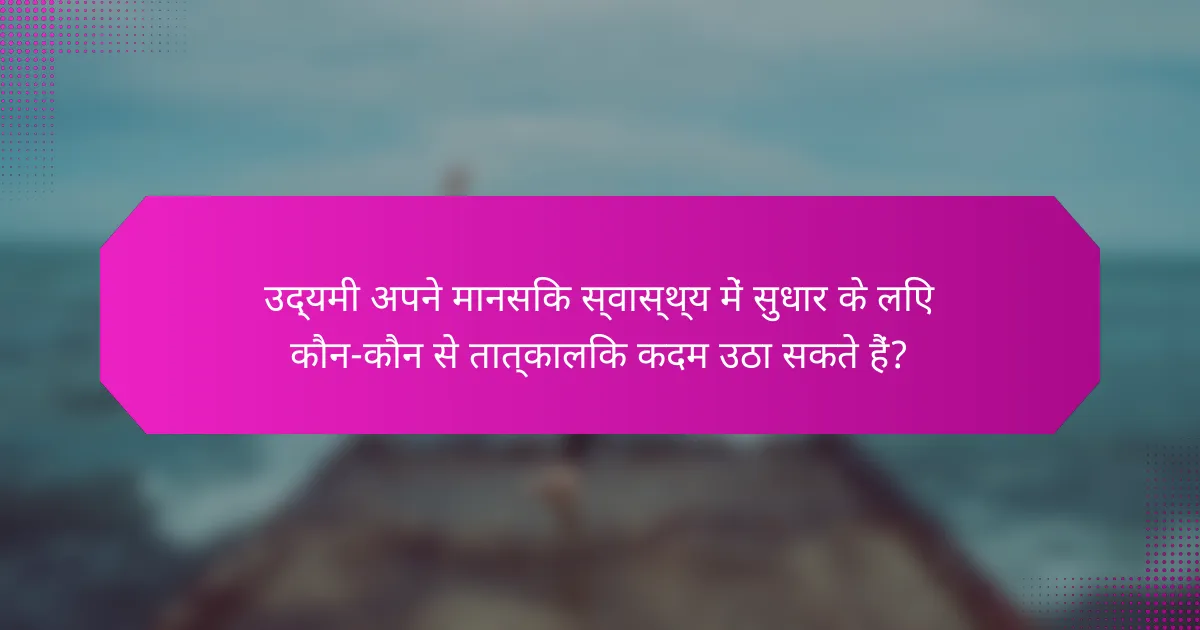 उद्यमी अपने मानसिक स्वास्थ्य में सुधार के लिए कौन-कौन से तात्कालिक कदम उठा सकते हैं?
