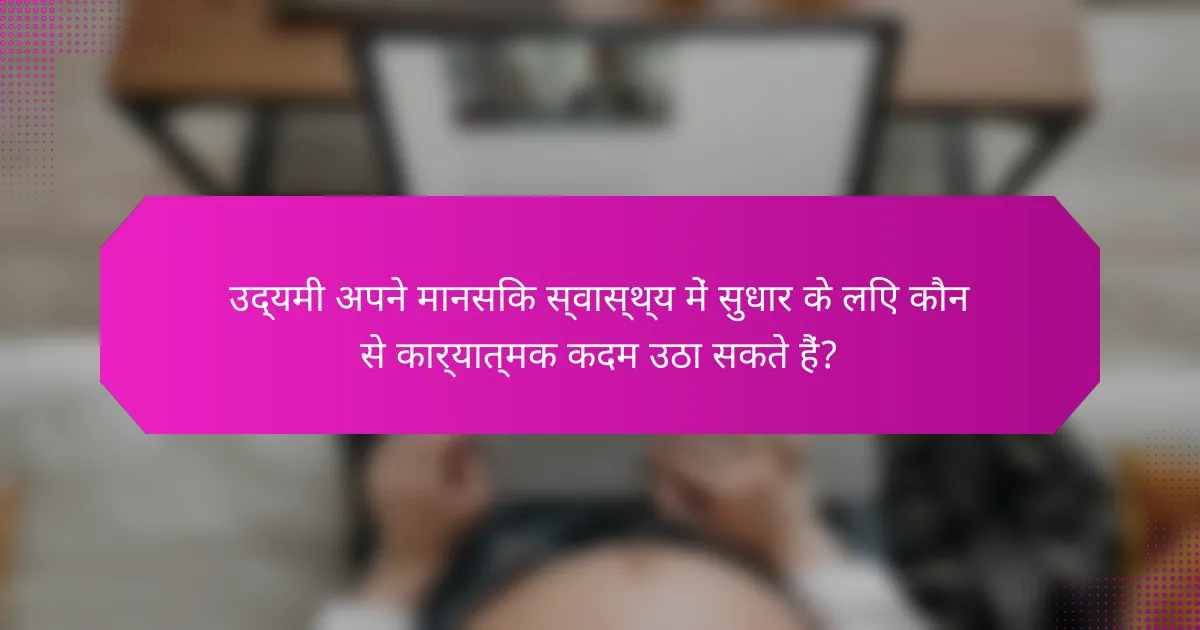 उद्यमी अपने मानसिक स्वास्थ्य में सुधार के लिए कौन से कार्यात्मक कदम उठा सकते हैं?