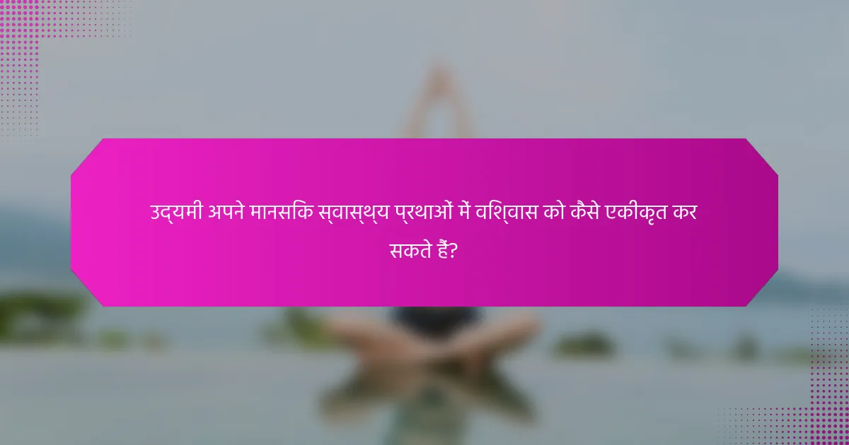 उद्यमी अपने मानसिक स्वास्थ्य प्रथाओं में विश्वास को कैसे एकीकृत कर सकते हैं?