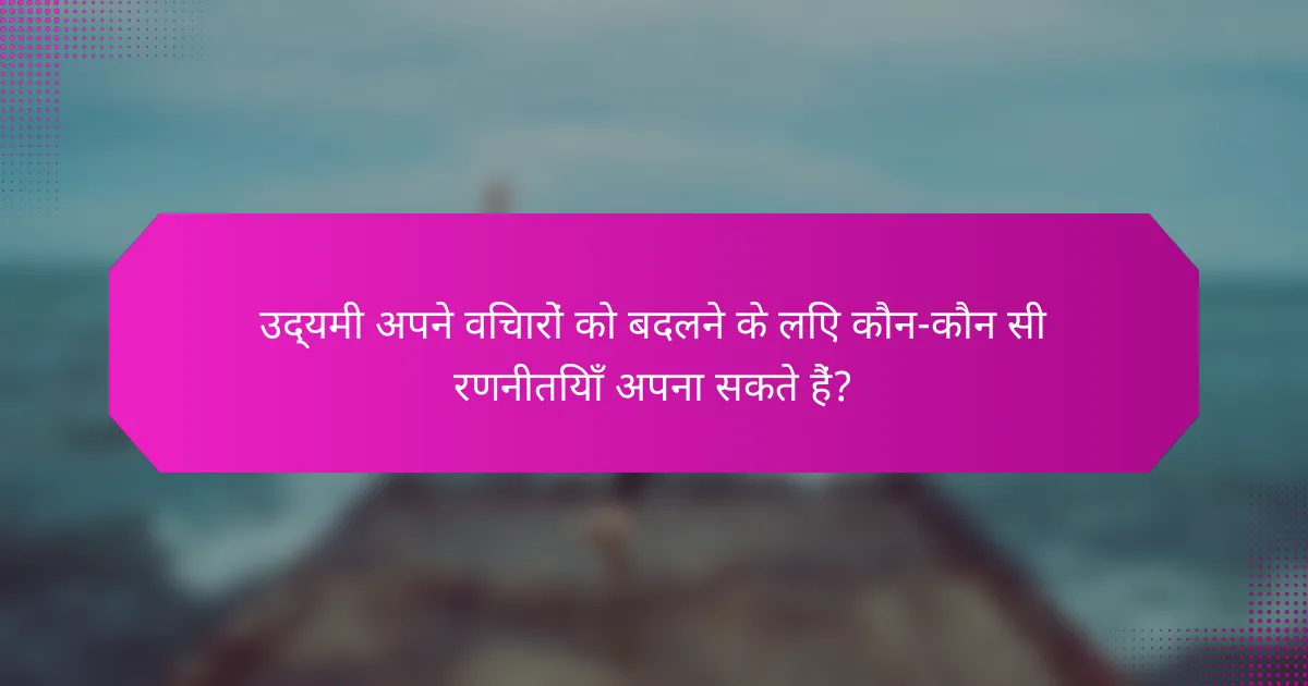 उद्यमी अपने विचारों को बदलने के लिए कौन-कौन सी रणनीतियाँ अपना सकते हैं?