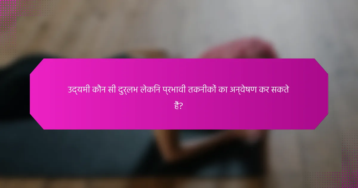 उद्यमी कौन सी दुर्लभ लेकिन प्रभावी तकनीकों का अन्वेषण कर सकते हैं?