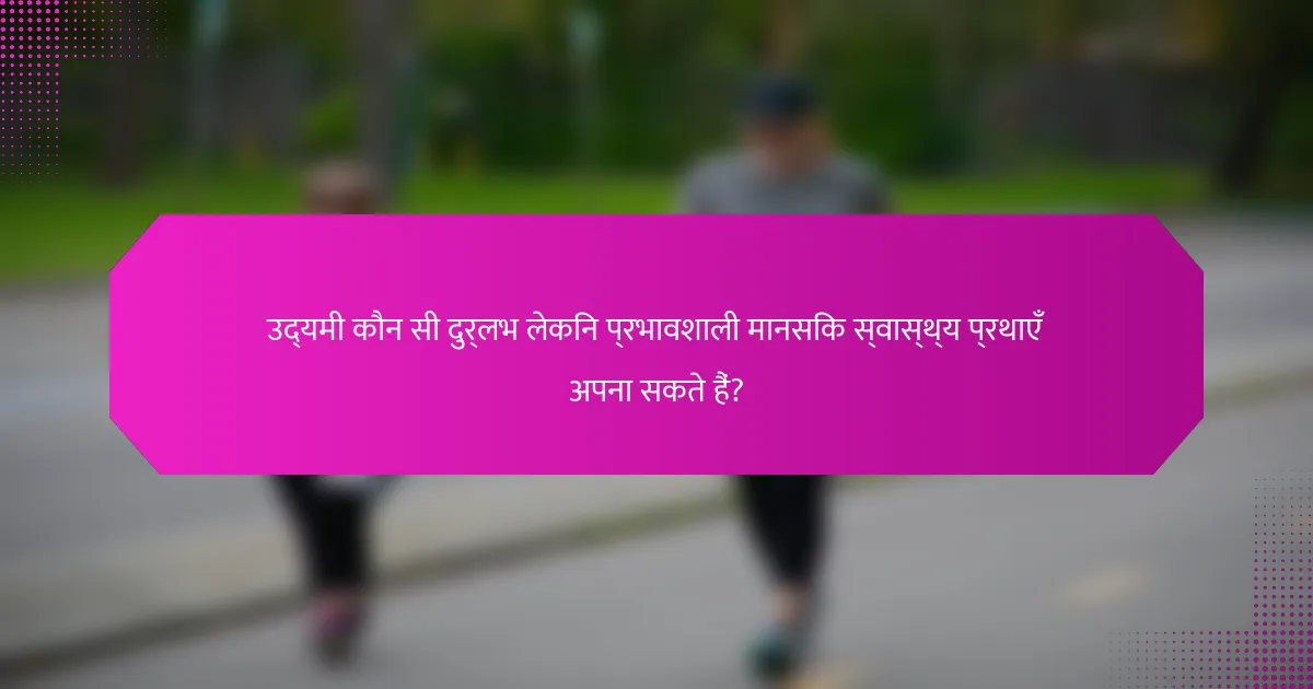 उद्यमी कौन सी दुर्लभ लेकिन प्रभावशाली मानसिक स्वास्थ्य प्रथाएँ अपना सकते हैं?