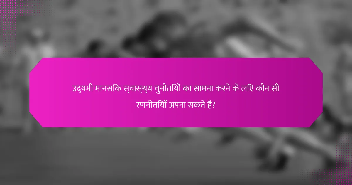 उद्यमी मानसिक स्वास्थ्य चुनौतियों का सामना करने के लिए कौन सी रणनीतियाँ अपना सकते हैं?
