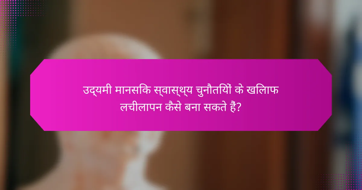 उद्यमी मानसिक स्वास्थ्य चुनौतियों के खिलाफ लचीलापन कैसे बना सकते हैं?