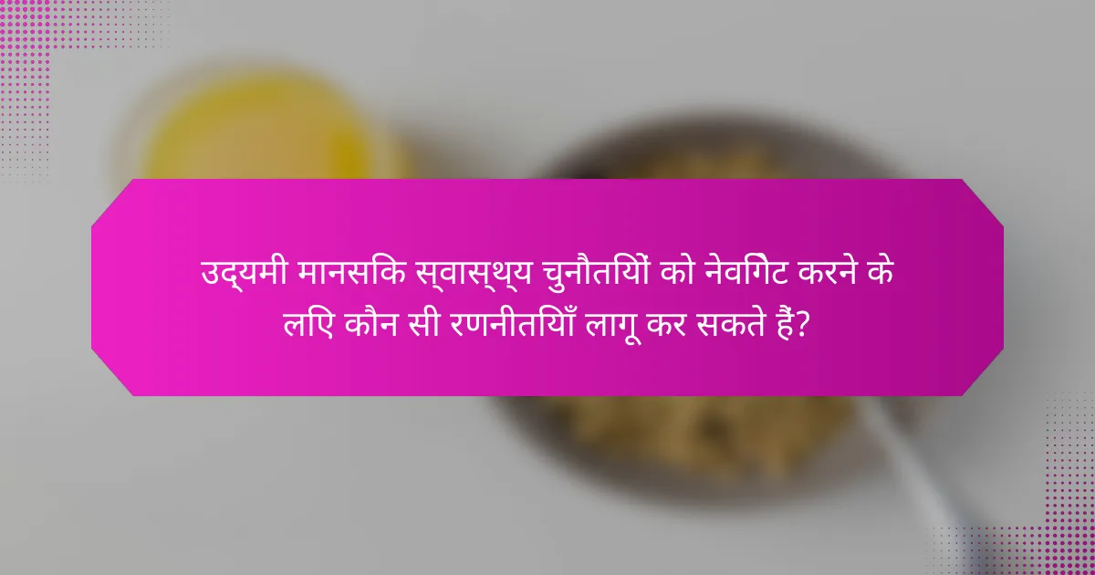 उद्यमी मानसिक स्वास्थ्य चुनौतियों को नेविगेट करने के लिए कौन सी रणनीतियाँ लागू कर सकते हैं?