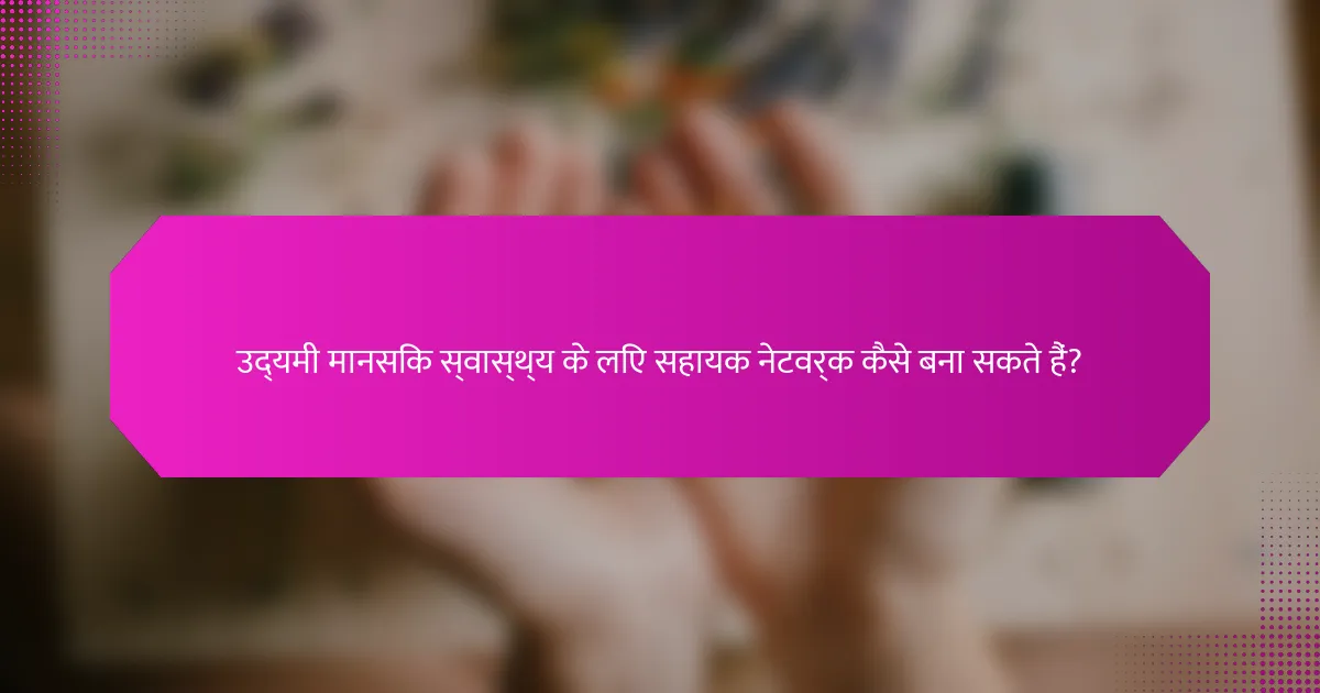 उद्यमी मानसिक स्वास्थ्य के लिए सहायक नेटवर्क कैसे बना सकते हैं?