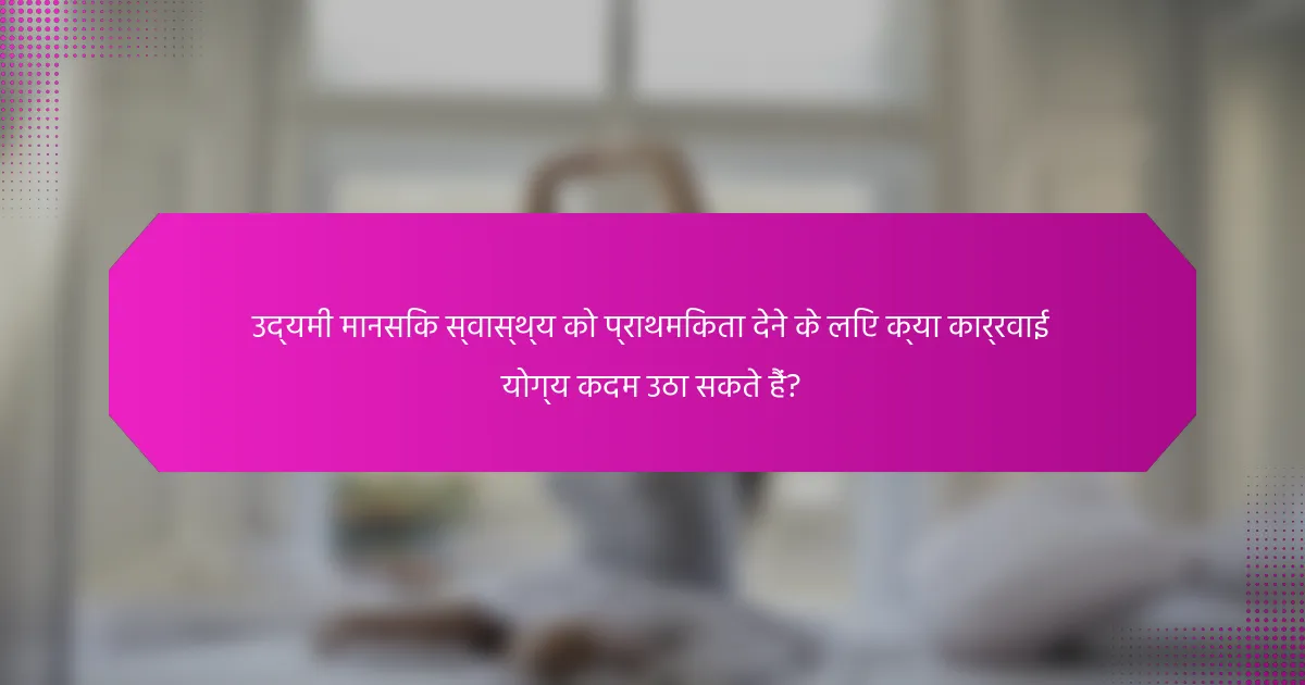 उद्यमी मानसिक स्वास्थ्य को प्राथमिकता देने के लिए क्या कार्रवाई योग्य कदम उठा सकते हैं?