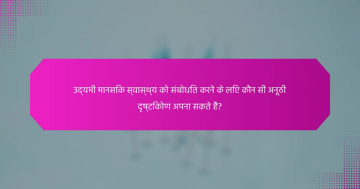 उद्यमी मानसिक स्वास्थ्य को संबोधित करने के लिए कौन सी अनूठी दृष्टिकोण अपना सकते हैं?