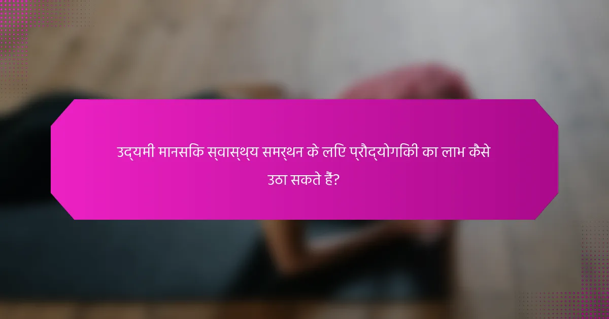 उद्यमी मानसिक स्वास्थ्य समर्थन के लिए प्रौद्योगिकी का लाभ कैसे उठा सकते हैं?