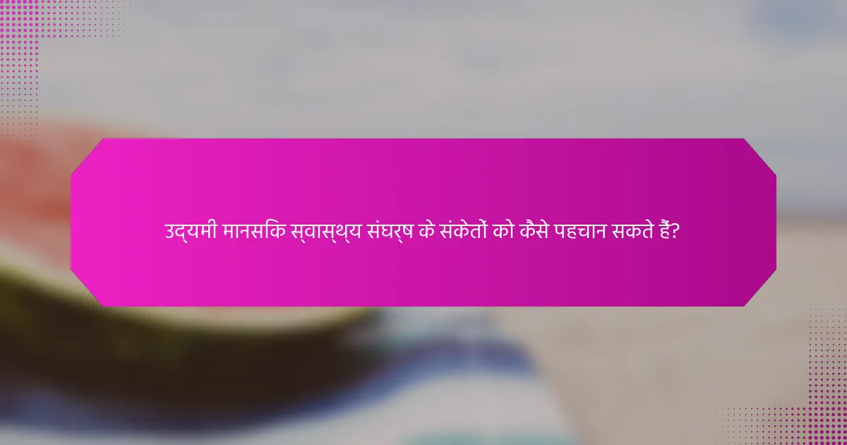 उद्यमी मानसिक स्वास्थ्य संघर्ष के संकेतों को कैसे पहचान सकते हैं?