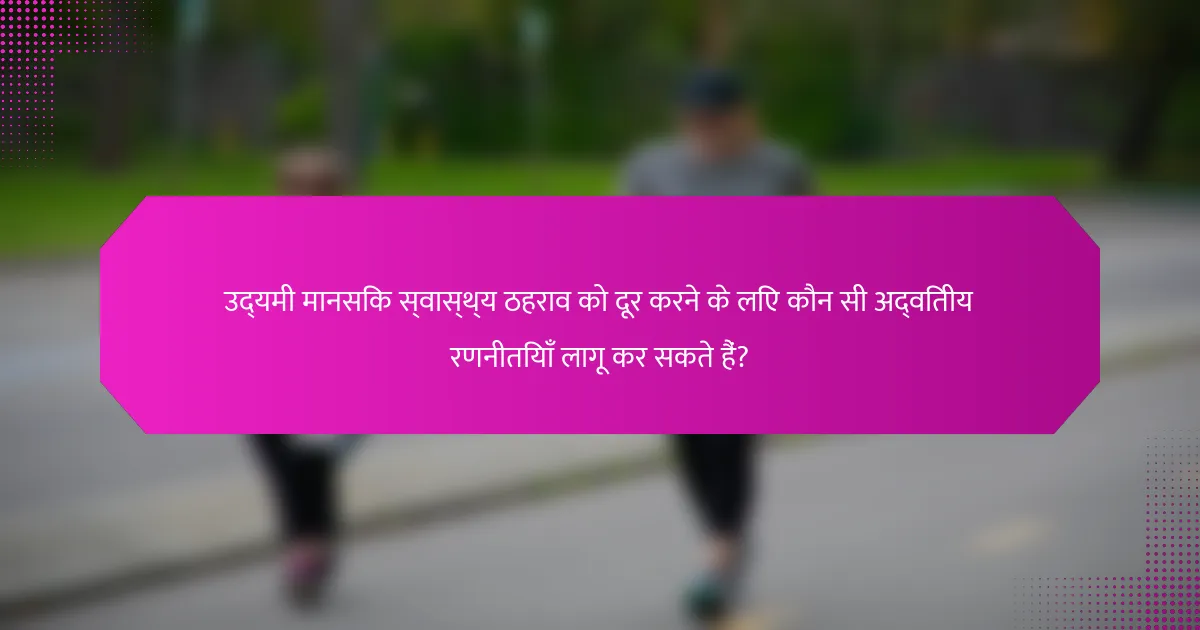 उद्यमी मानसिक स्वास्थ्य ठहराव को दूर करने के लिए कौन सी अद्वितीय रणनीतियाँ लागू कर सकते हैं?