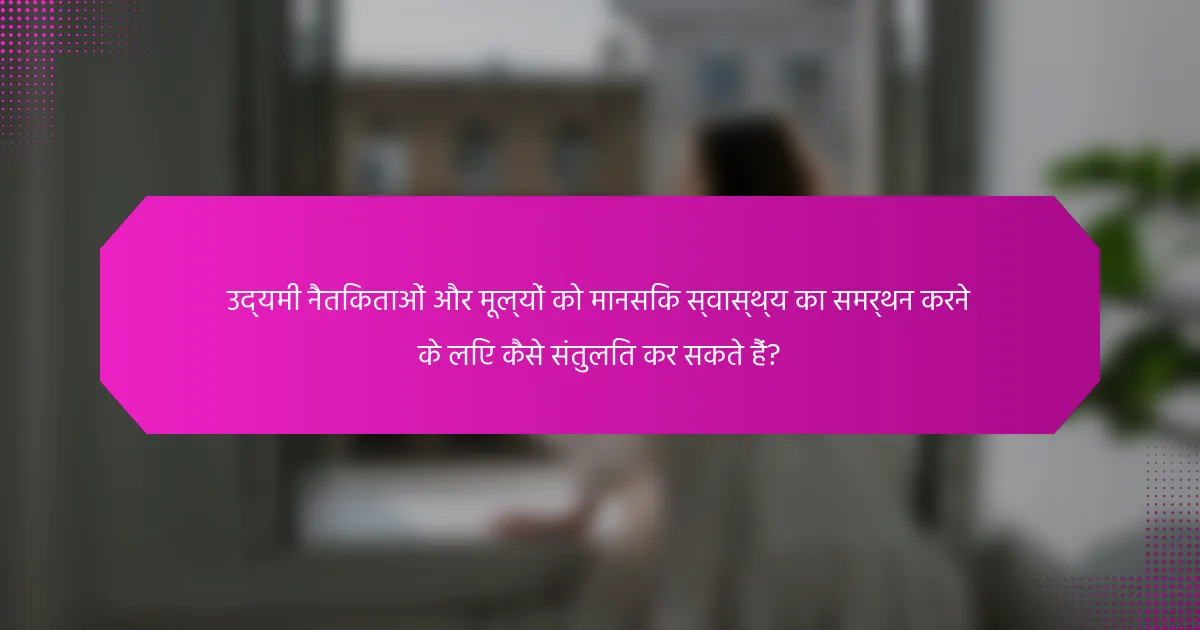 उद्यमी नैतिकताओं और मूल्यों को मानसिक स्वास्थ्य का समर्थन करने के लिए कैसे संतुलित कर सकते हैं?