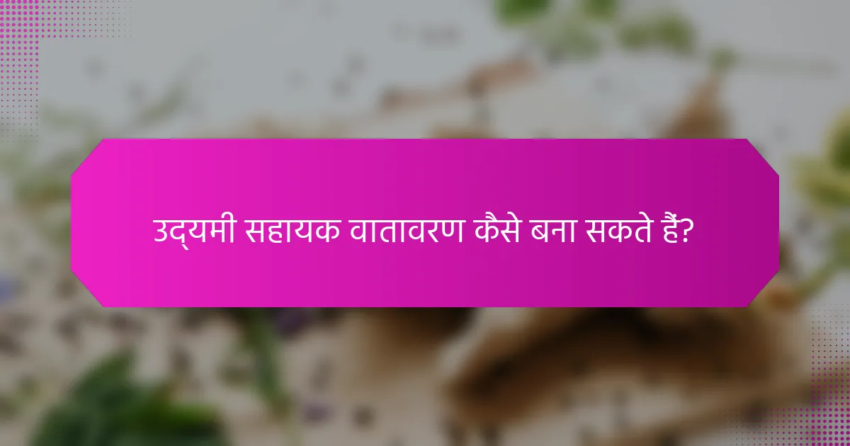 उद्यमी सहायक वातावरण कैसे बना सकते हैं?
