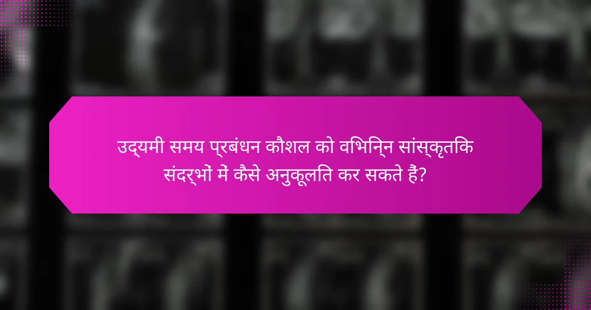 उद्यमी समय प्रबंधन कौशल को विभिन्न सांस्कृतिक संदर्भों में कैसे अनुकूलित कर सकते हैं?