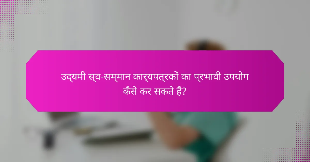 उद्यमी स्व-सम्मान कार्यपत्रकों का प्रभावी उपयोग कैसे कर सकते हैं?