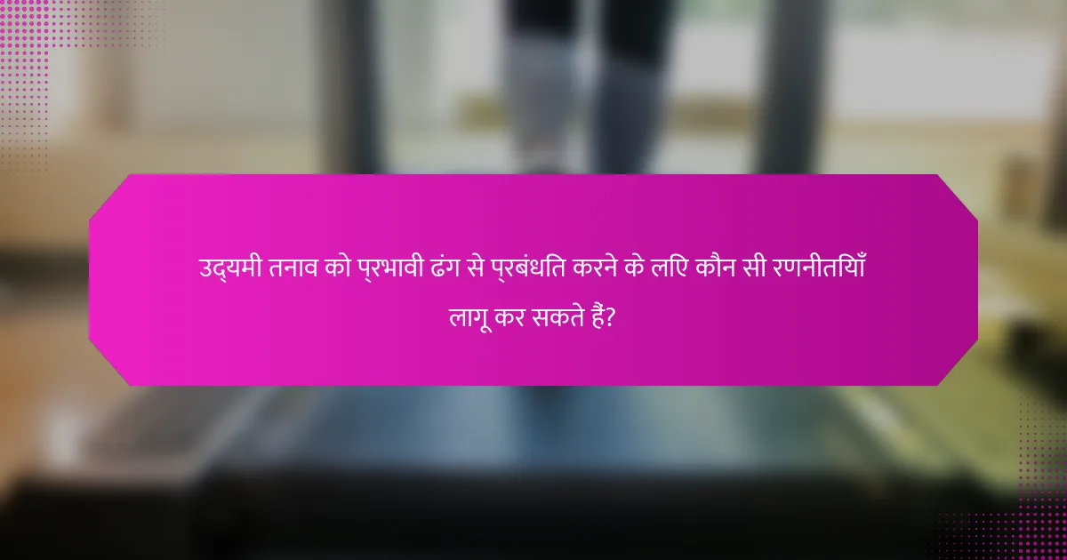 उद्यमी तनाव को प्रभावी ढंग से प्रबंधित करने के लिए कौन सी रणनीतियाँ लागू कर सकते हैं?