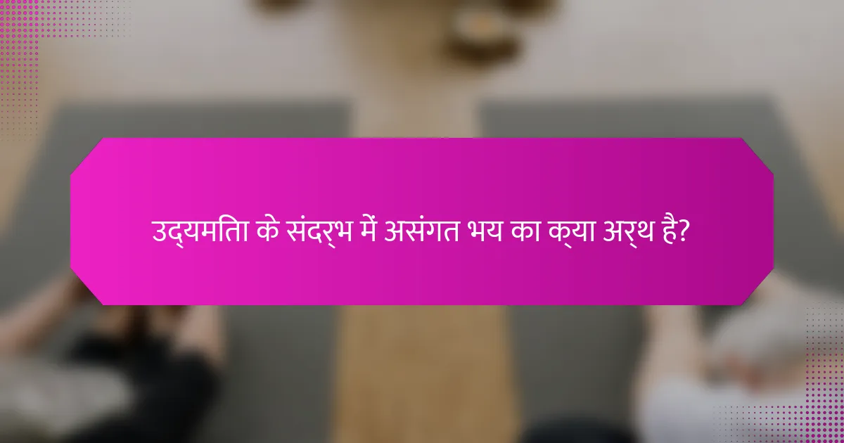 उद्यमिता के संदर्भ में असंगत भय का क्या अर्थ है?